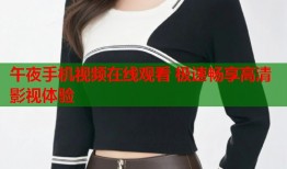 午夜手机视频在线观看 极速畅享高清影视体验