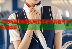 午夜精品视频网站精彩不断免费看高清影视盛宴