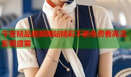 午夜精品视频网站精彩不断免费看高清影视盛宴