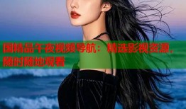 国精品午夜视频导航：精选影视资源，随时随地观看