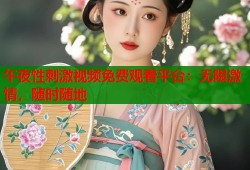 午夜性刺激视频免费观看平台：无限激情，随时随地