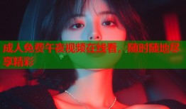 成人免费午夜视频在线看，随时随地尽享精彩