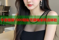午夜视频1000精彩无限畅享高清体验