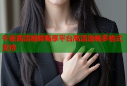 午夜高清视频畅享平台高清流畅多格式支持