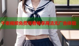 午夜视频免费观看畅享高清无广告体验