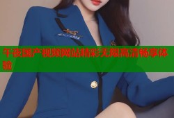 午夜国产视频网站精彩无限高清畅享体验