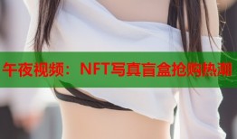 午夜视频：NFT写真盲盒抢购热潮