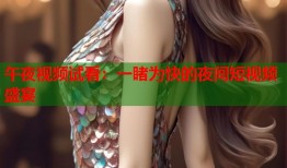 午夜视频试看：一睹为快的夜间短视频盛宴