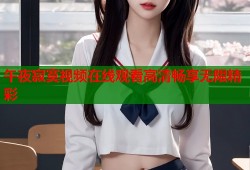 午夜寂寞视频在线观看高清畅享无限精彩