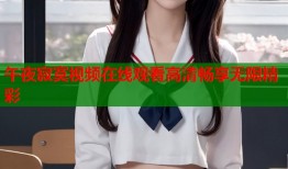 午夜寂寞视频在线观看高清畅享无限精彩