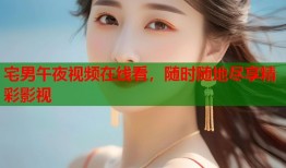 宅男午夜视频在线看，随时随地尽享精彩影视