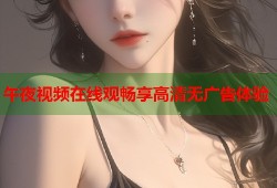 午夜视频在线观畅享高清无广告体验