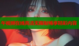 午视频在线高清无限制畅享精彩内容