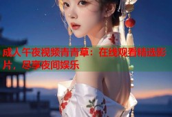 成人午夜视频青青草：在线观看精选影片，尽享夜间娱乐