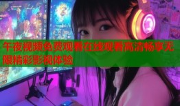午夜视频免费观看在线观看高清畅享无限精彩影视体验