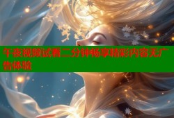午夜视频试看二分钟畅享精彩内容无广告体验
