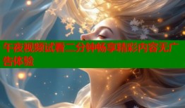 午夜视频试看二分钟畅享精彩内容无广告体验