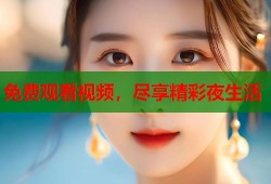 免费观看视频，尽享精彩夜生活