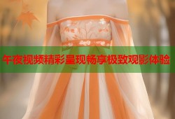 午夜视频精彩呈现畅享极致观影体验
