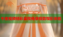 午夜视频精彩呈现畅享极致观影体验