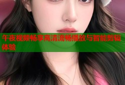 午夜视频畅享高清流畅播放与智能剪辑体验