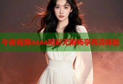 午夜视频aaaa精彩无限畅享高清体验