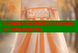 午夜视频在线免费观看平台 极速高清无广告畅享精彩内容