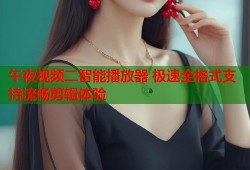 午夜视频二智能播放器 极速全格式支持流畅剪辑体验