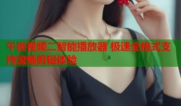 午夜视频二智能播放器 极速全格式支持流畅剪辑体验
