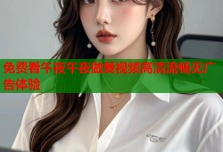 免费看午夜午夜做爰视频高清流畅无广告体验