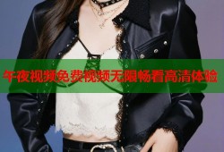 午夜视频免费视频无限畅看高清体验