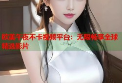 欧美午夜不卡视频平台：无限畅享全球精选影片