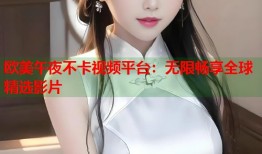 欧美午夜不卡视频平台：无限畅享全球精选影片