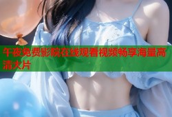 午夜免费影院在线观看视频畅享海量高清大片