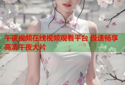 午夜视频在线视频观看平台 极速畅享高清午夜大片