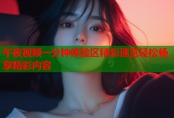 午夜视频一分钟体验区精彩速览轻松畅享精彩内容