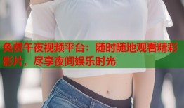 免费午夜视频平台：随时随地观看精彩影片，尽享夜间娱乐时光