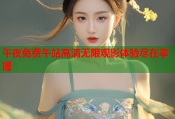 午夜免费午站高清无限观影体验尽在掌握