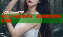 成年人午夜影视平台：随时随地观看精彩视频