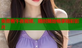 免费看午夜视频，随时随地畅享精彩影片