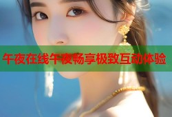 午夜在线午夜畅享极致互动体验