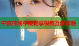 午夜在线午夜畅享极致互动体验