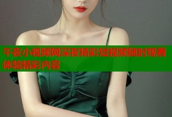 午夜小视频网深夜精彩短视频随时观看体验精彩内容