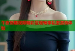 午夜情趣视频精彩呈现畅享私密激情体验