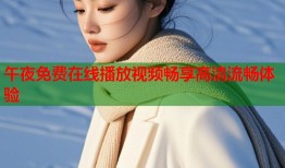 午夜免费在线播放视频畅享高清流畅体验
