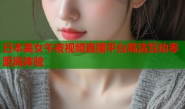 日本美女午夜视频直播平台高清互动零距离体验
