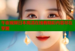 午夜视频日本高清在线看精彩内容尽在掌握