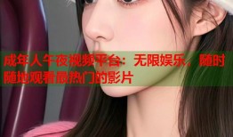 成年人午夜视频平台：无限娱乐，随时随地观看最热门的影片