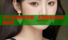 92午夜视频免费看：无限畅享夜间影视盛宴