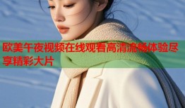 欧美午夜视频在线观看高清流畅体验尽享精彩大片